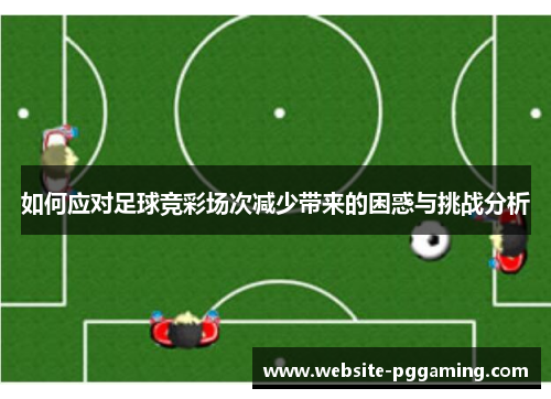如何应对足球竞彩场次减少带来的困惑与挑战分析
