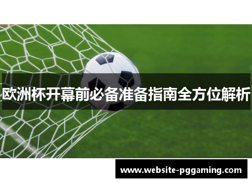 欧洲杯开幕前必备准备指南全方位解析