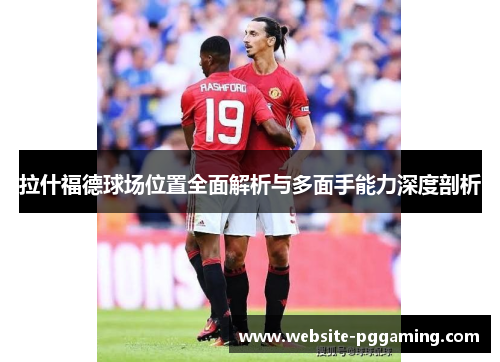 拉什福德球场位置全面解析与多面手能力深度剖析 拉什福德球场位置全面解析与多面手能力深度剖析
