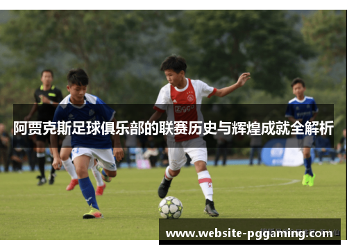 阿贾克斯足球俱乐部的联赛历史与辉煌成就全解析