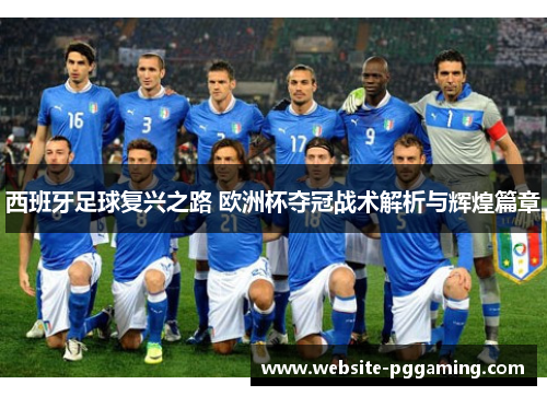 西班牙足球复兴之路 欧洲杯夺冠战术解析与辉煌篇章