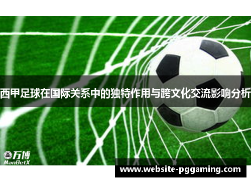 西甲足球在国际关系中的独特作用与跨文化交流影响分析