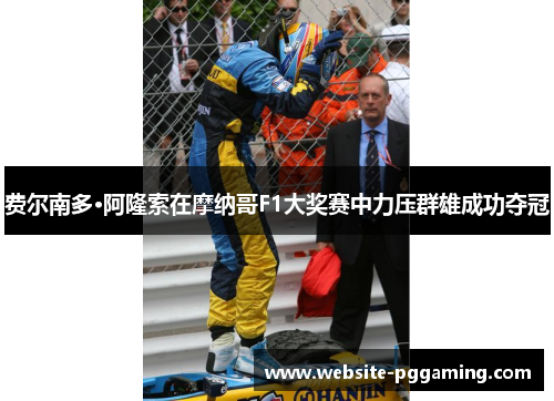 费尔南多·阿隆索在摩纳哥F1大奖赛中力压群雄成功夺冠 费尔南多·阿隆索在摩纳哥F1大奖赛中力压群雄成功夺冠