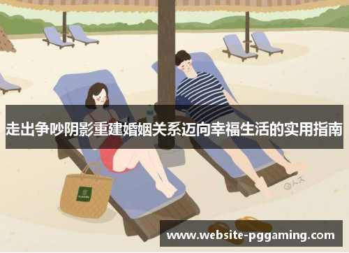 走出争吵阴影重建婚姻关系迈向幸福生活的实用指南 走出争吵阴影重建婚姻关系迈向幸福生活的实用指南