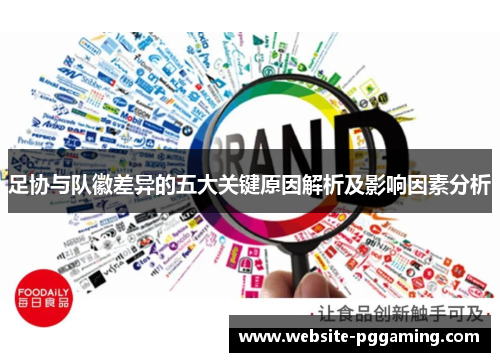 足协与队徽差异的五大关键原因解析及影响因素分析 足协与队徽差异的五大关键原因解析及影响因素分析