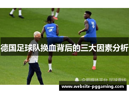 德国足球队换血背后的三大因素分析 德国足球队换血背后的三大因素分析