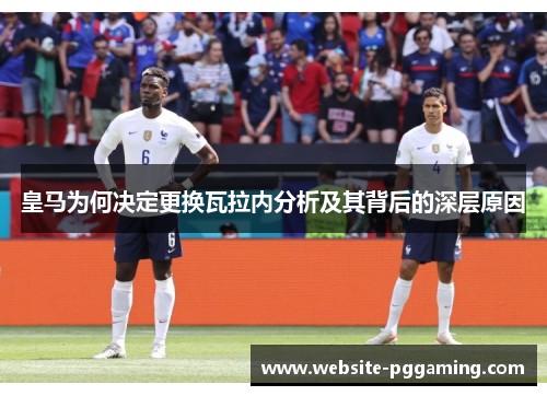 皇马为何决定更换瓦拉内分析及其背后的深层原因