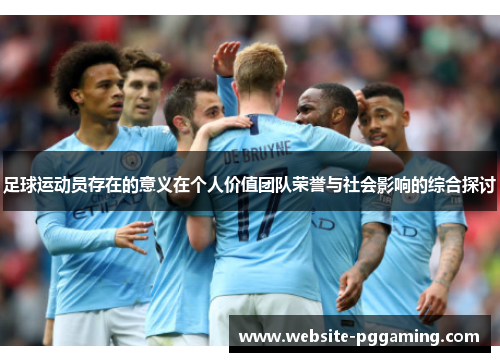 足球运动员存在的意义在个人价值团队荣誉与社会影响的综合探讨