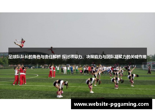 足球队队长的角色与责任解析 探讨领导力、决策能力与团队凝聚力的关键作用 足球队队长的角色与责任解析 探讨领导力、决策能力与团队凝聚力的关键作用