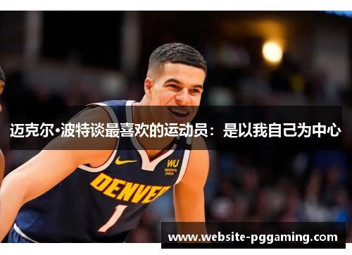 迈克尔·波特谈最喜欢的运动员:是以我自己为中心 迈克尔·波特谈最喜欢的运动员:是以我自己为中心