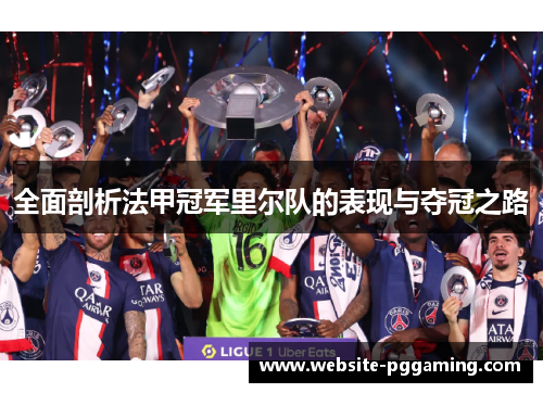 全面剖析法甲冠军里尔队的表现与夺冠之路 全面剖析法甲冠军里尔队的表现与夺冠之路