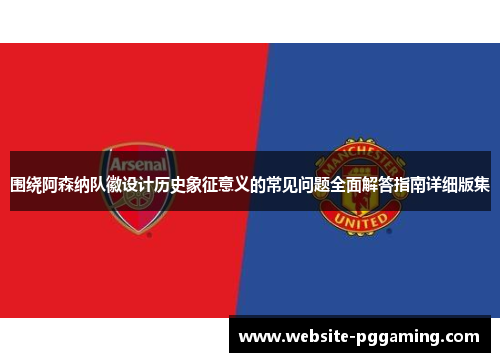 围绕阿森纳队徽设计历史象征意义的常见问题全面解答指南详细版集