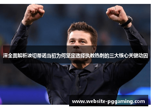 深全面解析波切蒂诺当初为何坚定选择执教热刺的三大核心关键动因