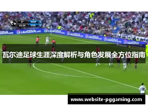 瓦尔迪足球生涯深度解析与角色发展全方位指南