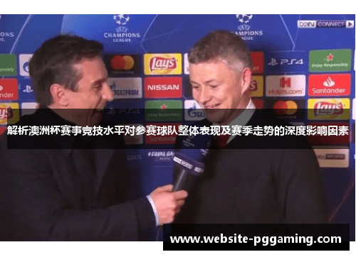 解析澳洲杯赛事竞技水平对参赛球队整体表现及赛季走势的深度影响因素