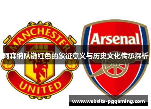 阿森纳队徽红色的象征意义与历史文化传承探析