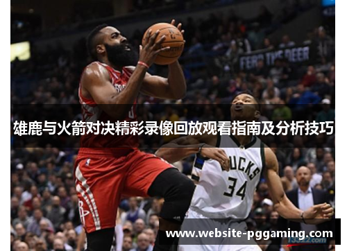 雄鹿与火箭对决精彩录像回放观看指南及分析技巧