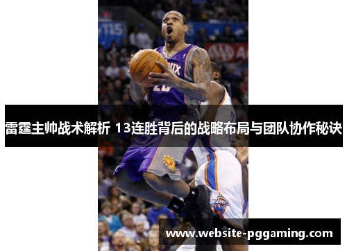 雷霆主帅战术解析 13连胜背后的战略布局与团队协作秘诀