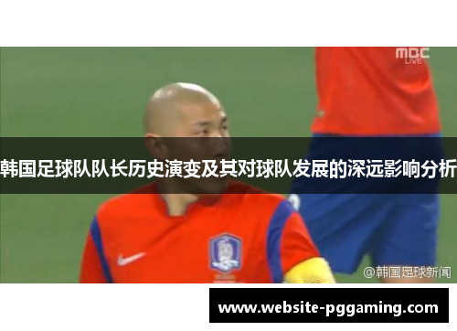 韩国足球队队长历史演变及其对球队发展的深远影响分析