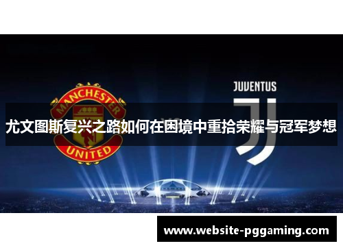 尤文图斯复兴之路如何在困境中重拾荣耀与冠军梦想