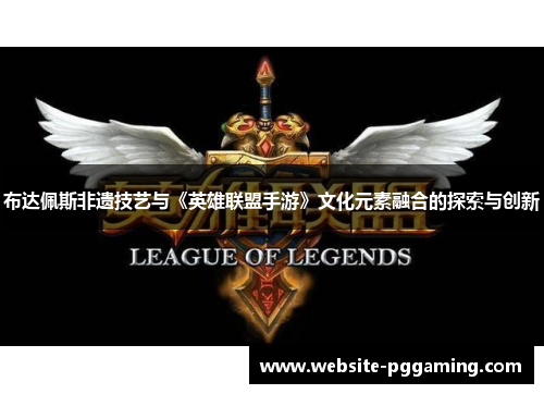 布达佩斯非遗技艺与《英雄联盟手游》文化元素融合的探索与创新