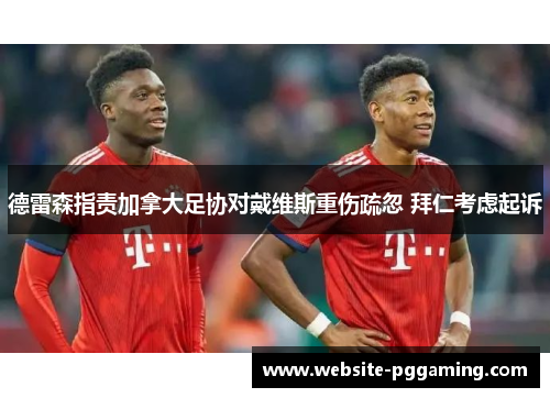 德雷森指责加拿大足协对戴维斯重伤疏忽 拜仁考虑起诉