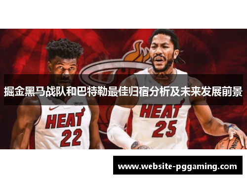 掘金黑马战队和巴特勒最佳归宿分析及未来发展前景