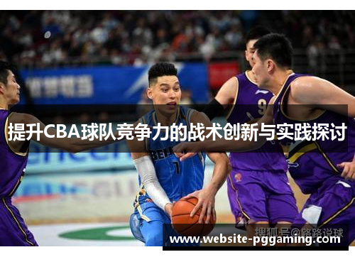 提升CBA球队竞争力的战术创新与实践探讨