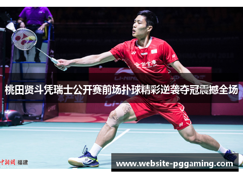 桃田贤斗凭瑞士公开赛前场扑球精彩逆袭夺冠震撼全场 桃田贤斗凭瑞士公开赛前场扑球精彩逆袭夺冠震撼全场