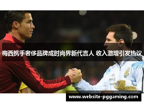 梅西携手奢侈品牌成时尚界新代言人 收入激增引发热议 梅西携手奢侈品牌成时尚界新代言人 收入激增引发热议