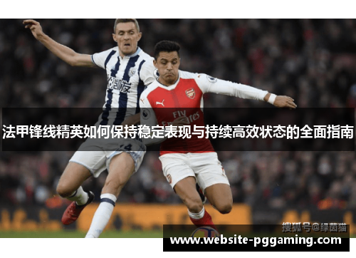 法甲锋线精英如何保持稳定表现与持续高效状态的全面指南