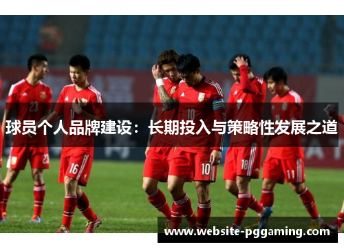 球员个人品牌建设：长期投入与策略性发展之道