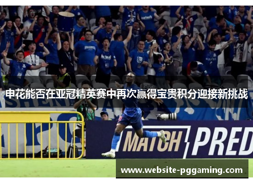 申花能否在亚冠精英赛中再次赢得宝贵积分迎接新挑战