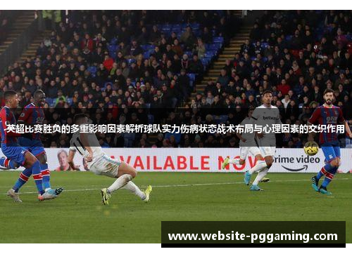 英超比赛胜负的多重影响因素解析球队实力伤病状态战术布局与心理因素的交织作用