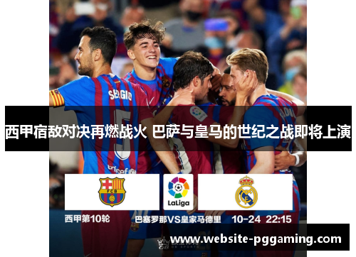 西甲宿敌对决再燃战火 巴萨与皇马的世纪之战即将上演 西甲宿敌对决再燃战火 巴萨与皇马的世纪之战即将上演
