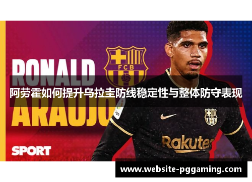 阿劳霍如何提升乌拉圭防线稳定性与整体防守表现