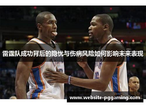 雷霆队成功背后的隐忧与伤病风险如何影响未来表现