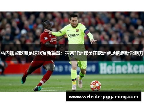 马内加盟欧洲足球联赛新篇章：探索非洲球员在欧洲赛场的崭新影响力