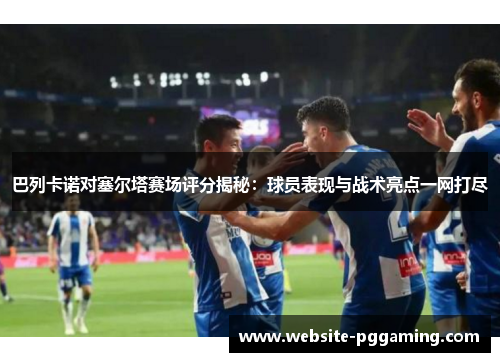 巴列卡诺对塞尔塔赛场评分揭秘:球员表现与战术亮点一网打尽 巴列卡诺对塞尔塔赛场评分揭秘:球员表现与战术亮点一网打尽